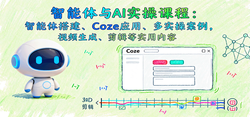 智能体与AI实操课程:智能体搭建、Coze应用、多实操案例,视频生成、剪辑等实用内容-生财