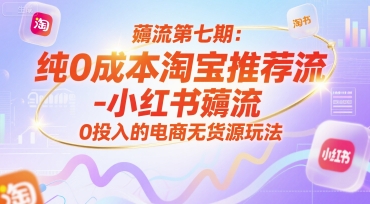 薅流第七期:纯0成本淘宝推荐流-小红书薅流最新版目,0投入的电商无货源玩法(附赠往期)-生财