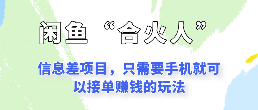 闲鱼“合火人”玩法,一个只需要手机就能赚钱的小项目-生财