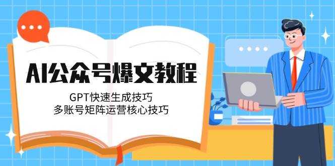 AI公众号爆文教程，GPT快速生成技巧，多账号矩阵运营核心技巧-生财