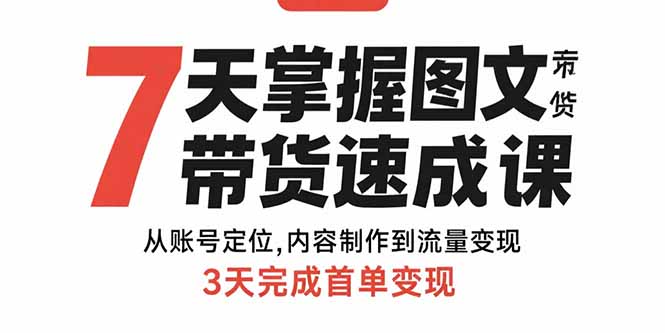 7天掌握图文带货速成课：从账号定位,内容制作到流量变现,3天完成首单变现-生财