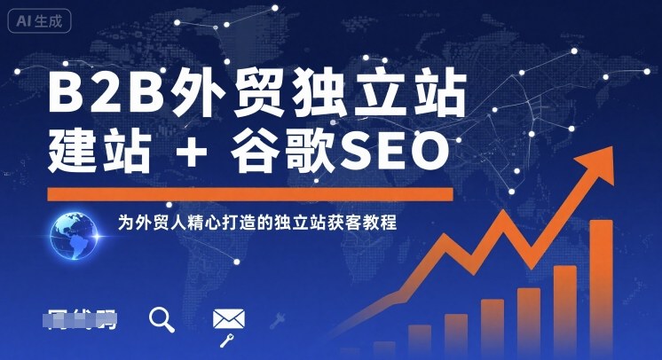 B2B外贸独立站建站+谷歌SEO，为外贸人精心打造的独立站获客教程-生财
