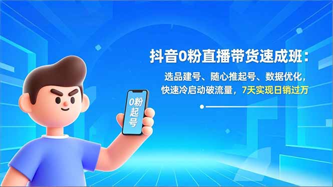 抖音0粉直播带货速成班：选品建号、随心推起号、数据优化，快速冷启动破流量，7天实现日销过万-生财