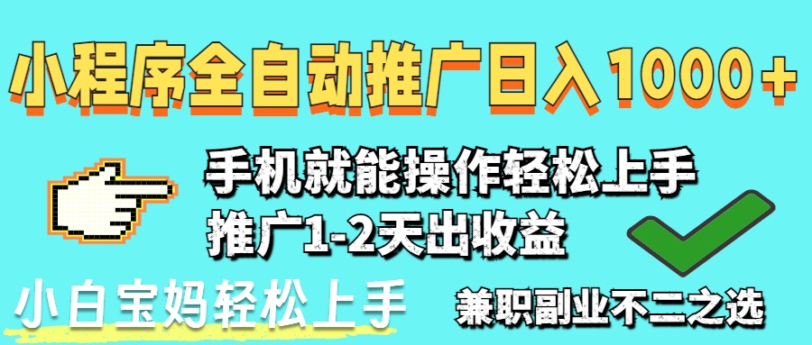 2025年最新风口，小程序自动推广，稳定日入1000+，小白轻松上手-生财
