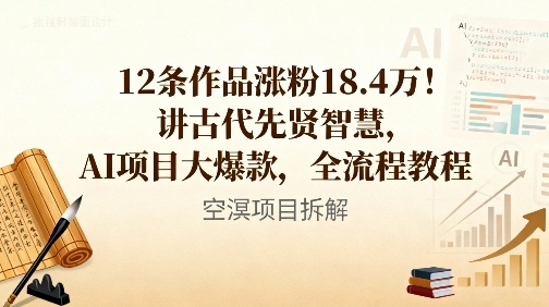12条作品涨粉18.4W！讲古代智慧，AI项目大爆款，全流程教程-生财