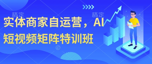 实体商家自运营,AI短视频矩阵特训班-生财