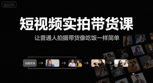 短视频实拍带货课，让普通人拍摄带货像吃饭一样简单-生财