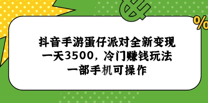 抖音手游蛋仔派对全新变现,一天3500,冷门赚钱玩法,一部手机可操作-生财