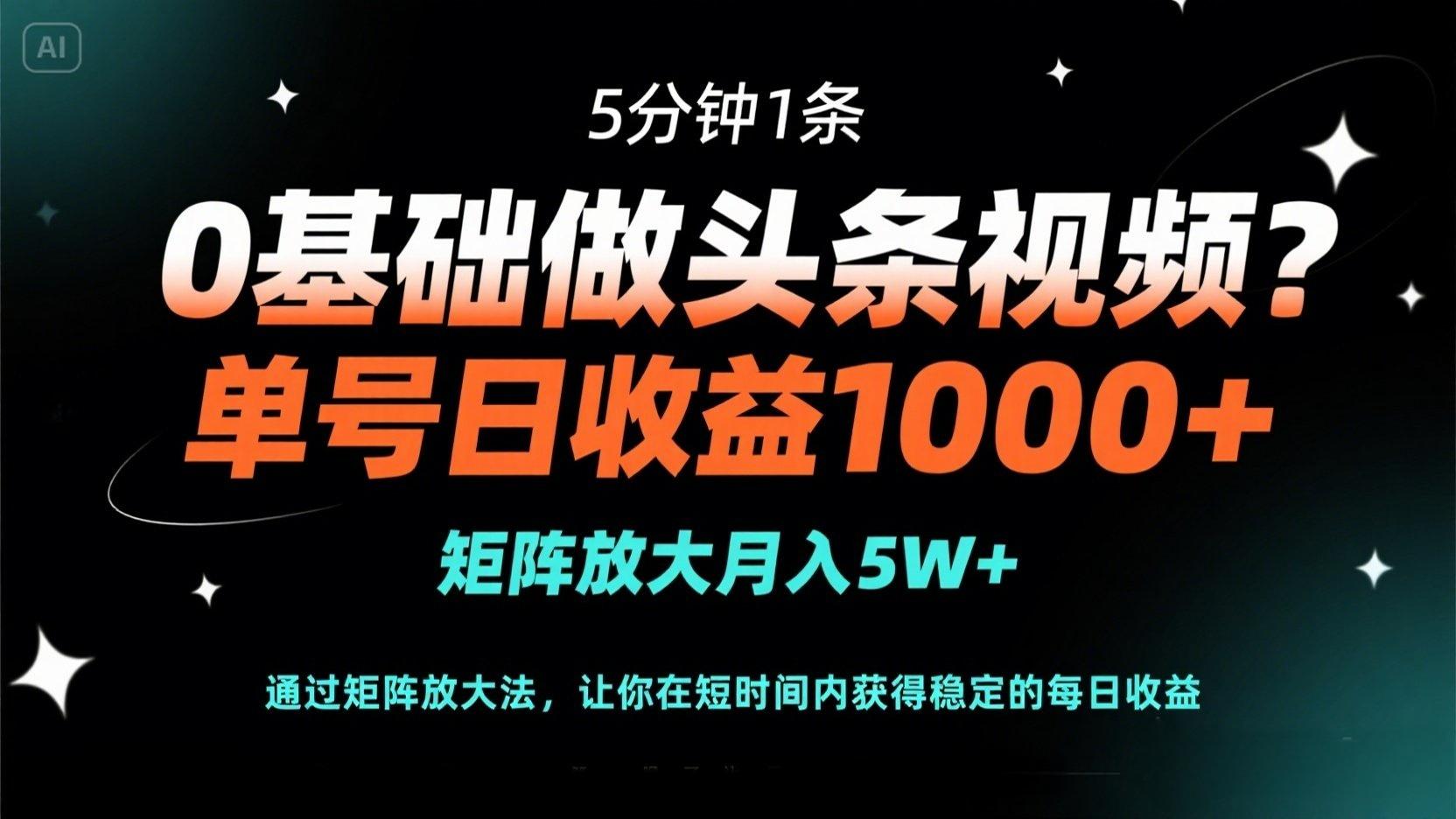 0基础做头条视频？5分钟1条，单号日收益1000+，矩阵放大月入5W+-生财