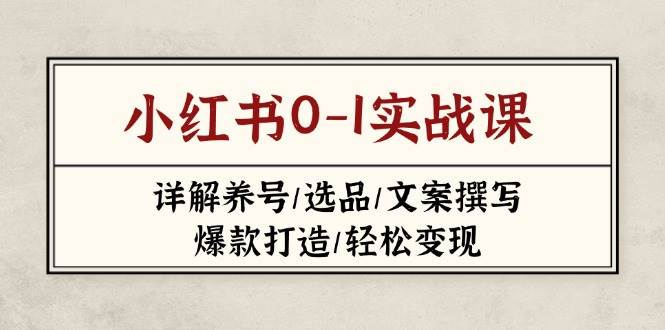 小红书0-1实战课(2023-2025)，详解养号/选品/文案撰写/爆款打造/轻松变现-生财