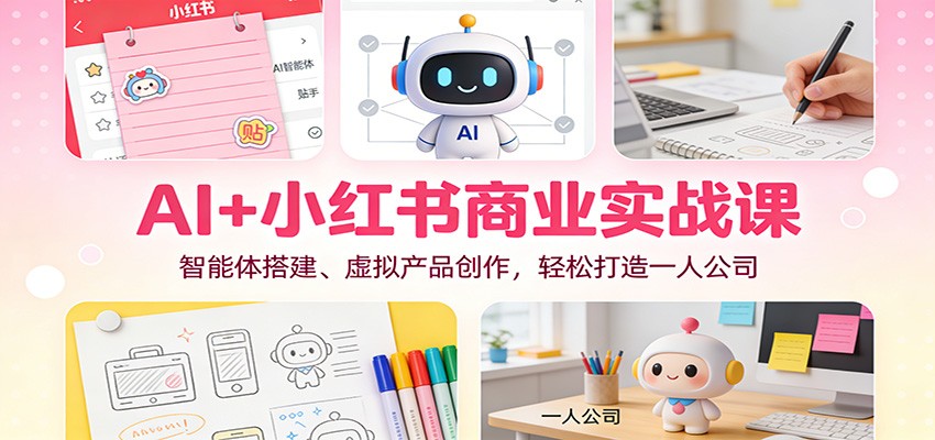 AI+小红书商业实战课：智能体搭建、虚拟产品创作，轻松打造一人公司-生财