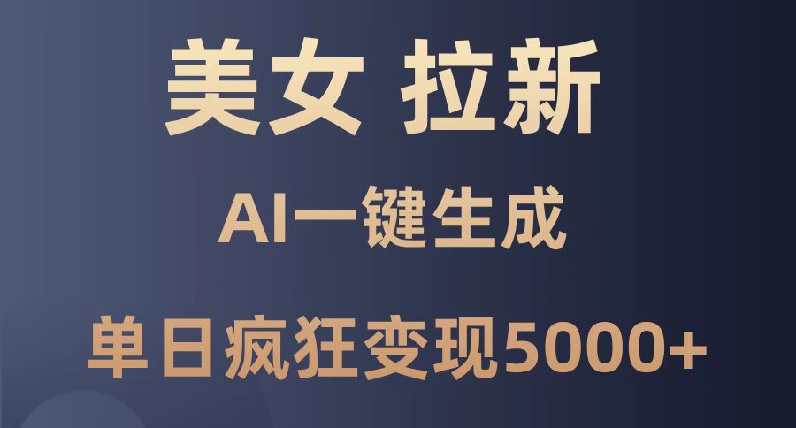 美女暴力拉新，通过AI一键生成，单日疯狂变现5000+，纯小白一学就会！-生财