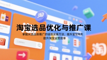 淘宝选品优化与推广课，掌握从选品到推广的全链路实操方法，提升淘宝运营效率-生财