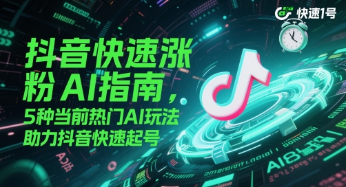 抖音快速涨粉AI指南,5种当前热门AI玩法,助力抖音快速起号-生财