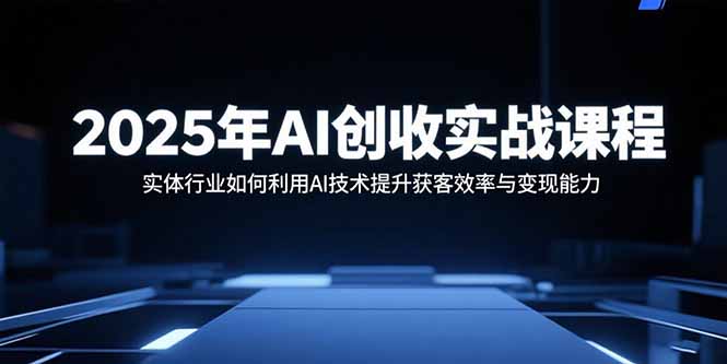 2025年AI创收实战课程：实体行业如何利用AI技术提升获客效率与变现能力-生财