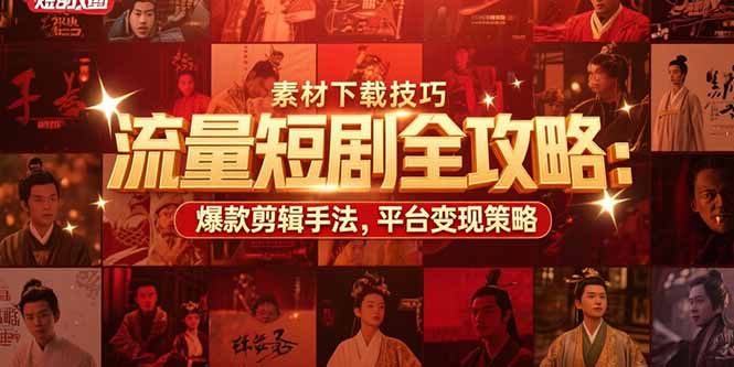 流量短剧全攻略：素材下载技巧，爆款剪辑手法，平台变现策略-生财
