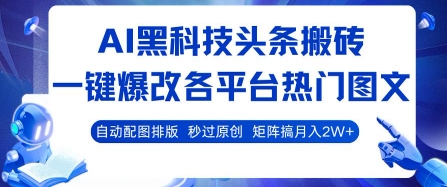 AI黑科技头条搬砖，一键爆改各平台热门图文 自动配图排版，秒过原创，矩阵搞月入2W+【揭秘】-生财
