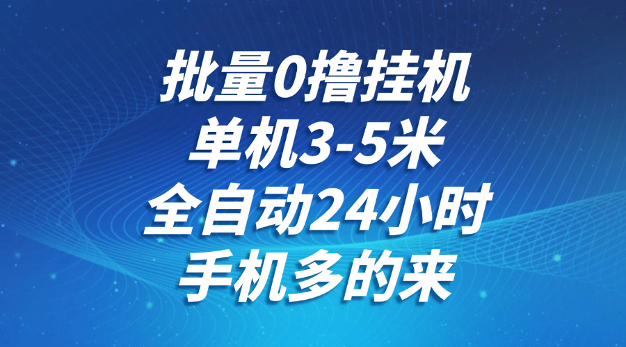 批量0撸全自动挂机，单机3-5米，全自动24小时，手机多的来，不养鸡，无风控，无限制-生财