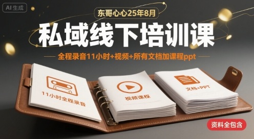 东哥心心25年8月私域线下培训课,全程录音11小时+视频+所有文档加课程ppt-生财