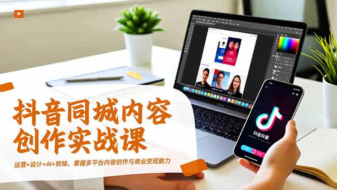 抖音同城内容创作实战课，运营+设计+AI+剪辑，掌握多平台内容创作与商业变现能力-生财