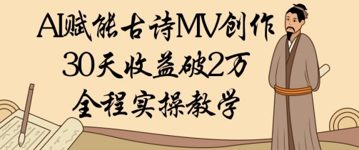 AI赋能古诗MV创作：30天收益破1W，全程实操教学-生财
