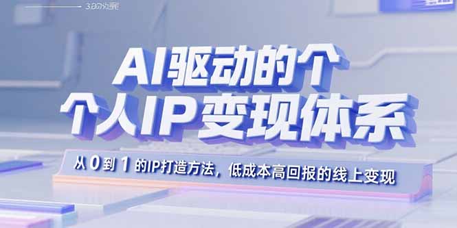 AI驱动的个人IP变现体系：从0到1的IP打造方法，低成本高回报的线上变现-生财