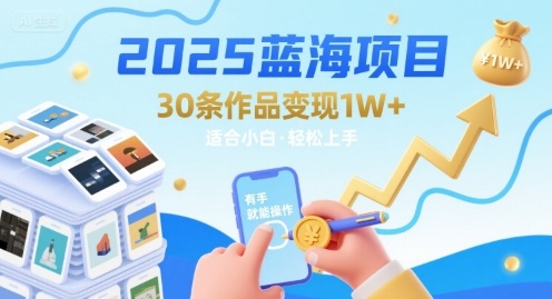 2025蓝海项目30条作品 变现1w+ 有手就能操作适合小白做-生财