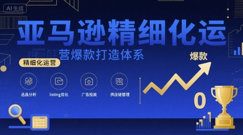 亚马逊精细化运营爆款打造体系,视频课+全套资料文档-生财