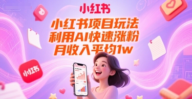 小红书项目玩法,利用AI快速涨粉,月收入平均1w+-生财