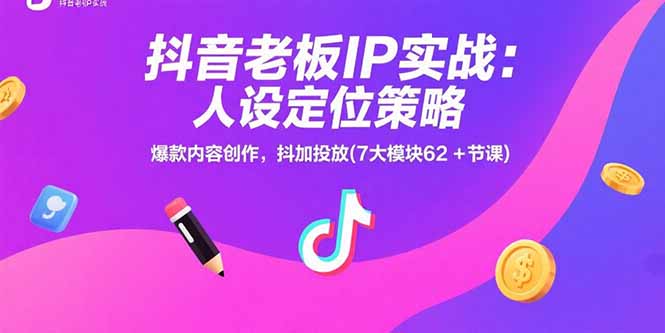 抖音老板IP实战：人设定位策略，爆款内容创作，抖加投放(7大模块62+节课-生财