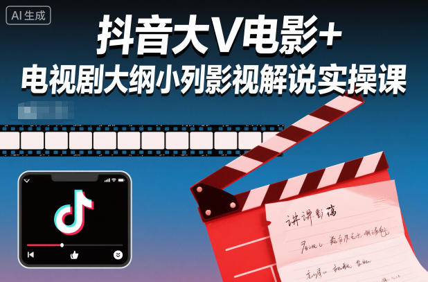 抖音大V电影+电视剧大纲小列影视剧解说实操课-生财