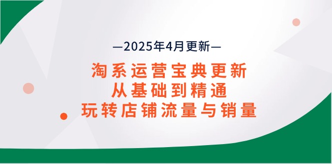 淘系运营宝典2025年4月更新，从基础到精通，玩转店铺流量与销量-生财