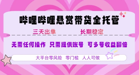 B站悬赏带货全托管，自测稳定，只需提供账号，无需基础，小白宝妈轻松上手，单日稳定3张【揭秘】-生财
