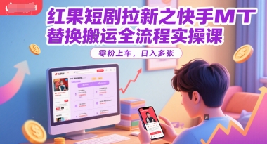 红果短剧拉新之快手MT替换搬运全流程实操课，零粉上车，日入多张-生财