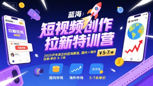 短视频创作拉新特训营，2025开年真正的蓝海赛道，国内+海外，拉新单价5-7米-生财