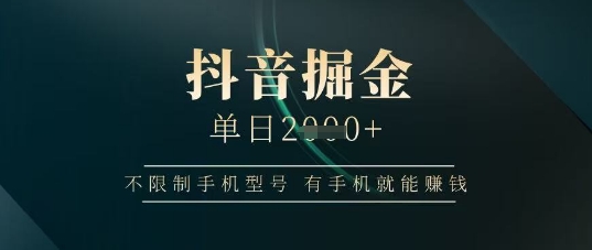 抖音掘金单日收益上千，不限制手机型号，有手机就能挣钱【揭秘】-生财