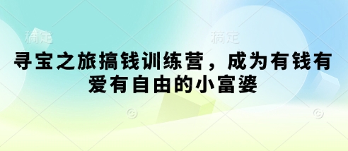 寻宝之旅搞钱训练营，成为有钱有爱有自由的小富婆-生财