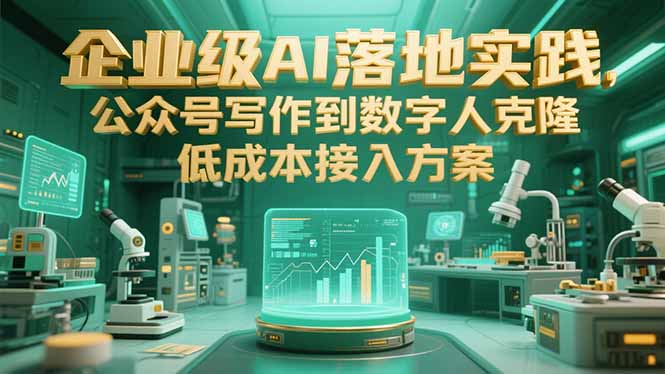 企业级AI落地实践，公众号写作到数字人克隆，低成本接入方案-生财