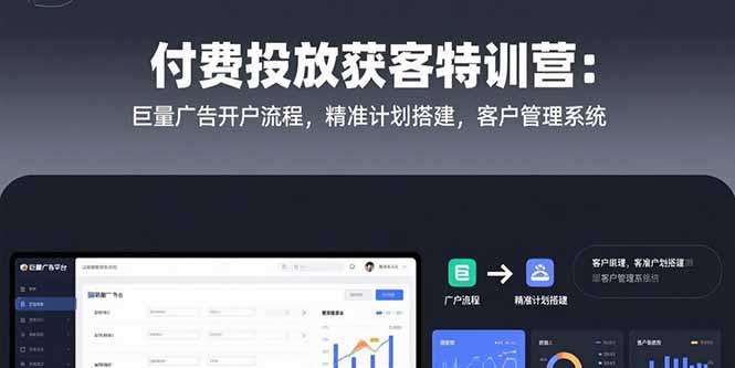 付费投放获客特训营：巨量广告开户流程，精准计划搭建，客户管理系统-生财