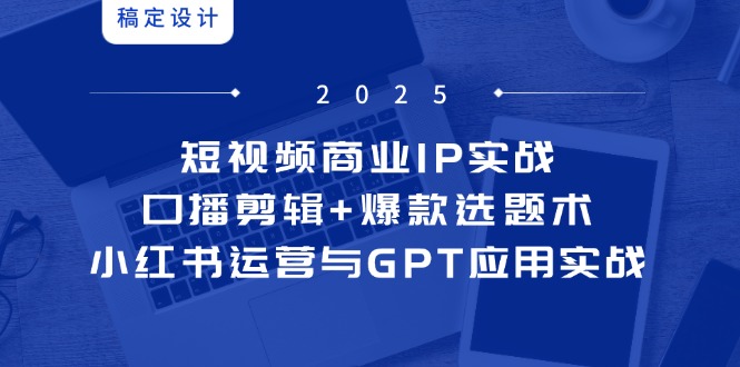 短视频商业IP实战6期：口播剪辑+爆款选题术，小红书运营与GPT应用实战-生财