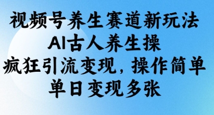 视频号养生赛道新玩法，AI古人养生操，疯狂引流变现，操作简单，单日变现多张-生财