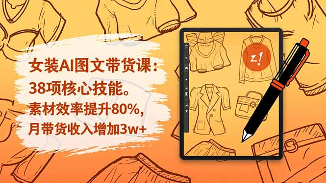 女装AI图文带货课：38项核心技能，素材效率提升80%，月带货收入增加3w+-生财