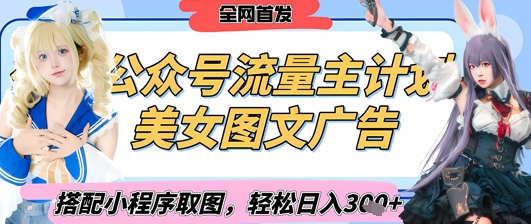 2025最新公众号美女图文流量主计划,搭配小程序取图轻松日入3张+(全网首发)-生财