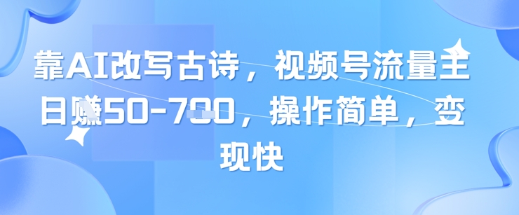 靠AI改写古诗，视频号流量主日入几张，操作简单，变现快-生财