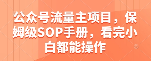 公众号流量主项目,保姆级SOP手册,看完小白都能操作-生财