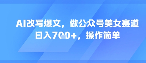 AI改写爆文，做公众号美女赛道，日入7张+，操作简单-生财