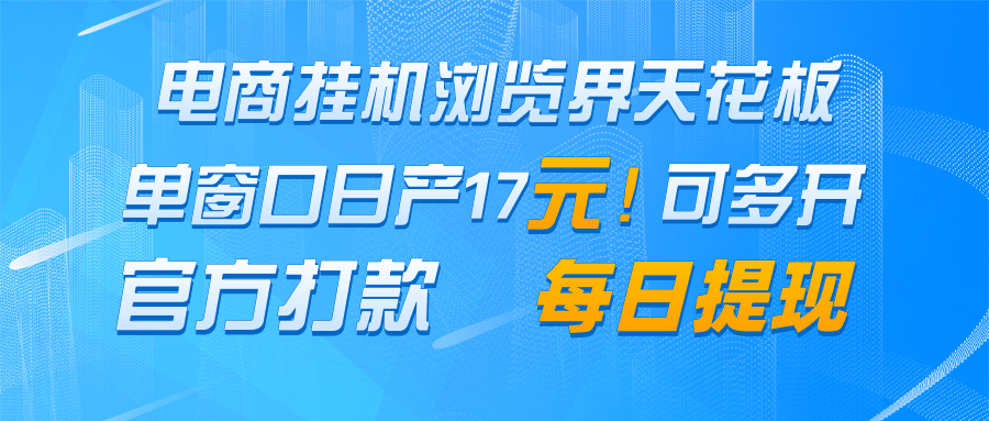 电商挂机浏览界天花板 单窗口日收益17＋ 每日提现 官方打款-生财