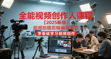 全能视频创作人课程【2025新版】视频拍摄剪辑编导运营，零基础学习视频创作-生财