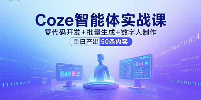 Coze智能体实战课,零代码开发+批量生成+数字人制作,单日产出50条内容-生财