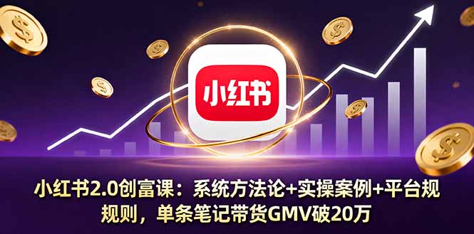 小红书2.0创富课:系统方法论+实操案例+平台规则,单条笔记带货GMV破20万-生财